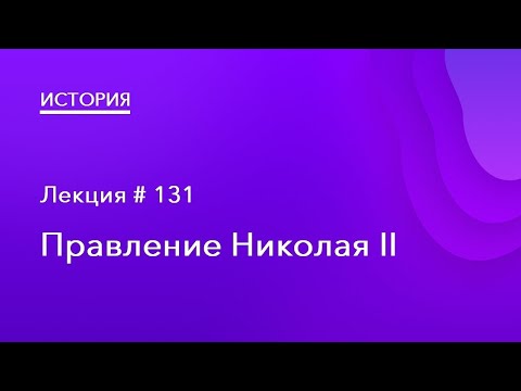 131. Правление Николая II