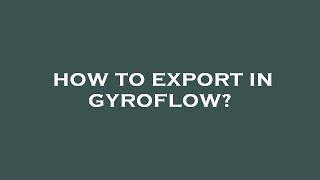 How to export in gyroflow?