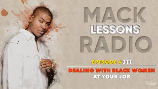 Mack Lessons EP# 311 Dealing With Black Women At Your Job