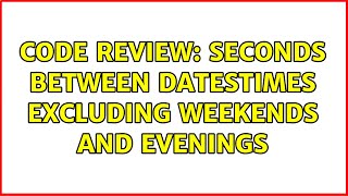 Code Review: Seconds between datestimes excluding weekends and evenings (3 Solutions!!)