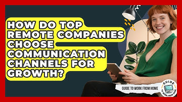 How Do Top Remote Companies Choose Communication Channels For Growth? - Guide To Work From Home