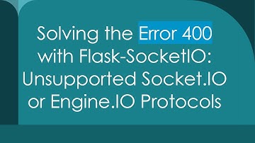 Solving the Error 400 with Flask-SocketIO: Unsupported Socket.IO or Engine.IO Protocols