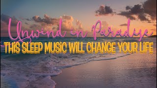 Unwind in Paradise - This Sleep Music Will Change Your Life!