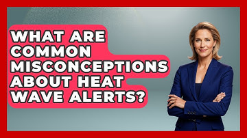 What Are Common Misconceptions About Heat Wave Alerts? - Weather Watchdog
