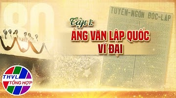 Phim tài liệu: Từ Tuyên ngôn Độc lập đến khát vọng Việt Nam - Tập 1: Áng văn lập quốc vĩ đại