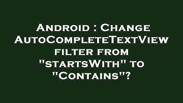 Android : Change AutoCompleteTextView filter from "startsWith" to "Contains"?