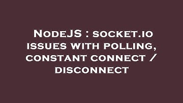 NodeJS : socket.io issues with polling, constant connect / disconnect