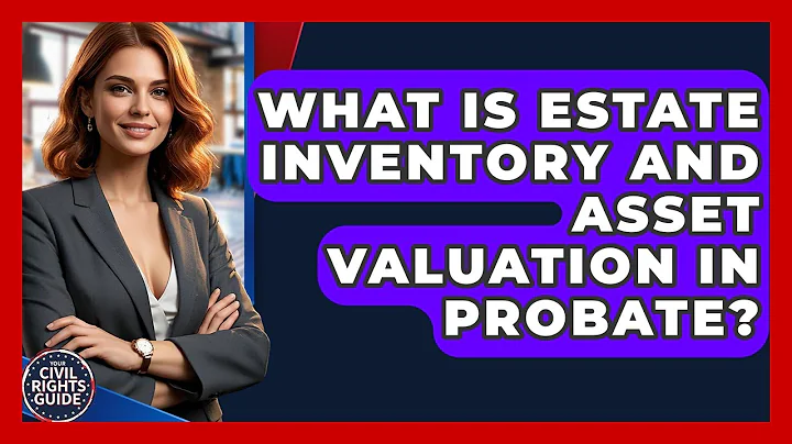 What Is Estate Inventory And Asset Valuation In Probate? - Your Civil Rights Guide