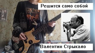 Решится само собой - Валентин Стрыкало BASS COVER + TABS