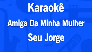 Video thumbnail of "Karaokê Amiga Da Minha Mulher - Seu Jorge"