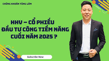 HHV - CỔ PHIẾU ĐẦU TƯ CÔNG TIỀM NĂNG CUỐI NĂM 2025 ?