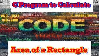 C Program to Calculate Area of a Rectangle || C Programming || Bsc CSIT  || 1st-sem