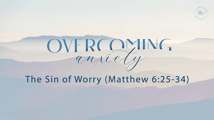 Overcoming Anxiety: The Sin of Worry (Matthew 6:25...