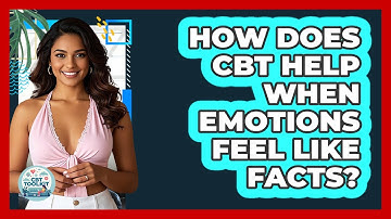 How Does CBT Help When Emotions Feel Like Facts? - CBT Toolkit