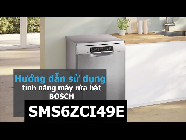 Hướng dẫn sử dụng máy rửa chén Bosch SMS6ZCI49E chi tiết nhất cho khách hàng