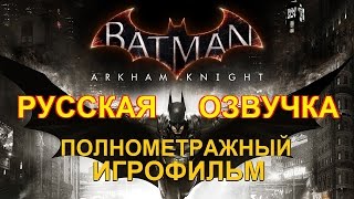 Полнометражный Batman: Arkham Knight — Игрофильм (Русская Озвучка) Все Сцены Hd Cutscenes