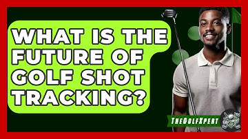What Is The Future Of Golf Shot Tracking? - The Golf Xpert
