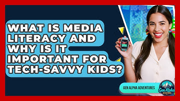 What Is Media Literacy And Why Is It Important For Tech-savvy Kids? - Gen Alpha Adventures