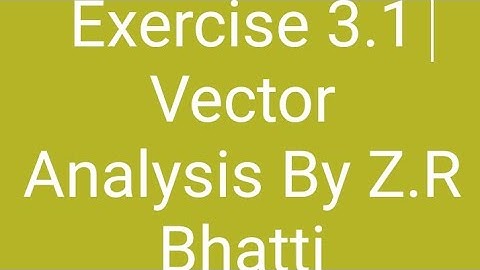 Exercise 3.1 [Q.1 To Q.17] "Chapter 3 Vector Calculus"  ("Vector Analysis By Z.R Bhatti")