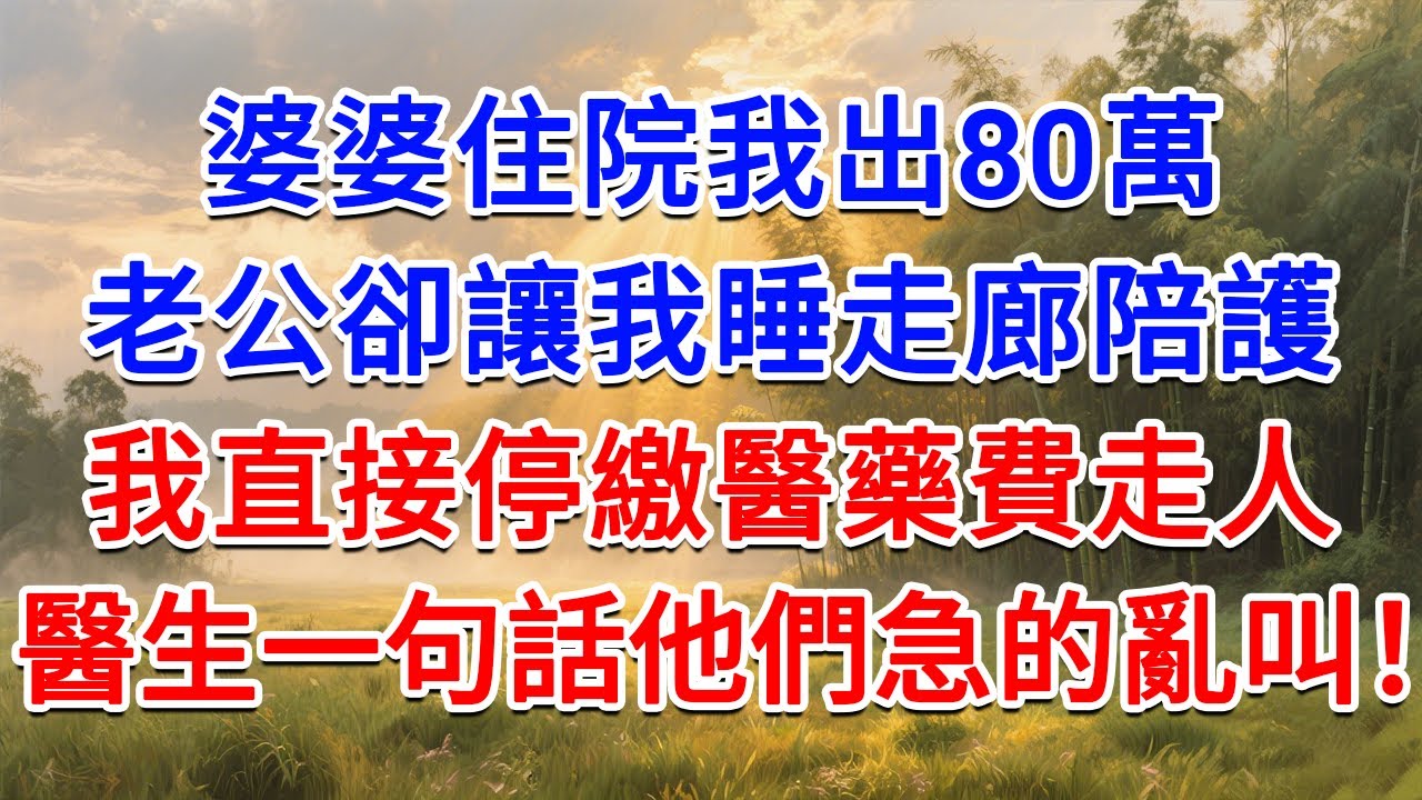 婆婆住院我出80萬，老公卻讓我睡走廊陪護，我直接停繳醫藥費走人，醫生一句話他們急的亂叫！#為人處世 #生活經驗 #情感故事 #故事 #小說 #戀愛 #情感 #婚姻