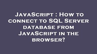 JavaScript : How to connect to SQL Server database from JavaScript in the browser?