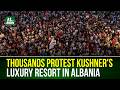 'Enough Is Enough': Thousands Protest Jared Kushner's Luxury Resort in Albania | NTV Global