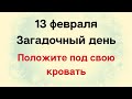 13 февраля - Загадочный день. Положите это под кровать | Лунный Календарь