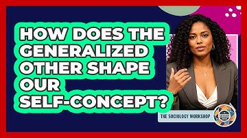 How Does The Generalized Other Shape Our Self-concept? - The Sociology Workshop