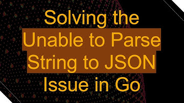 Solving the Unable to Parse String to JSON Issue in Go