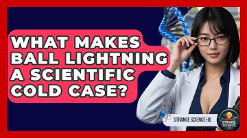 What Makes Ball Lightning A Scientific Cold Case? - Strange Science HQ