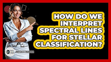 How Do We Interpret Spectral Lines For Stellar Classification? - Physics Frontier