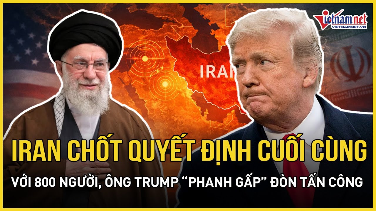 Iran vừa chốt quyết định cuối cùng với 800 người, ông Trump “phanh gấp” đòn tấn công nảy lửa