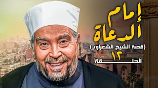 مسلسل إمام الدعاة - قصة حياة #الإمام الشيخ محمد متولي الشعراوي الحلقة 12