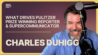 What Drives Pulitzer Prize Winning Reporter & Supercommunicator Charles Duhigg