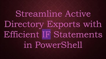 Streamline Active Directory Exports with Efficient IF Statements in PowerShell