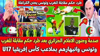 صدمة وجنون الاعلام الجزائري بعد طرد حكم مقابلة المغرب وتونس وانبهارهم بملاعب كأس إفريقيا U17