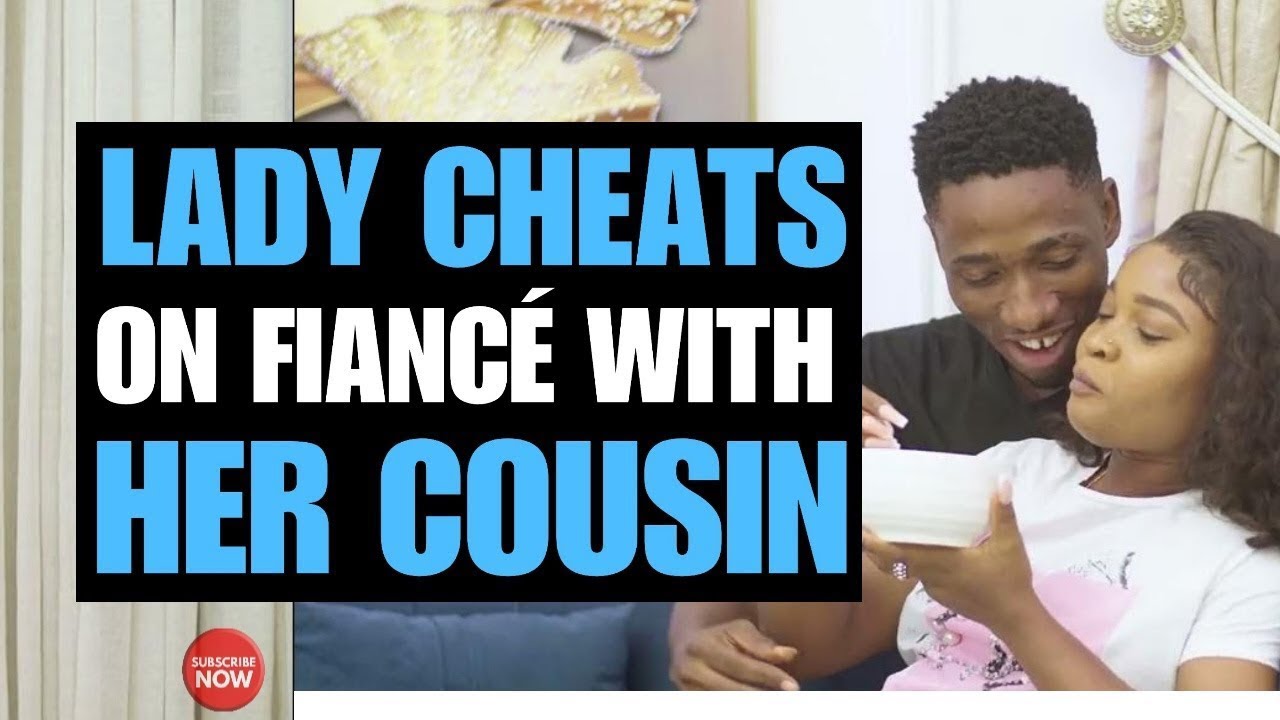 LADY CHEATS ON FIANCÉ WITH HER COUSIN | Moci Studios ...