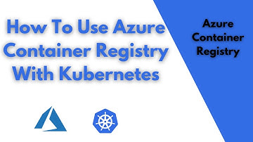 Using Azure Container Registry With Kubernetes | Pull and Push Docker Images