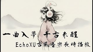 一曲入夢 千古未醒｜EchoXU 古風音樂長時播放