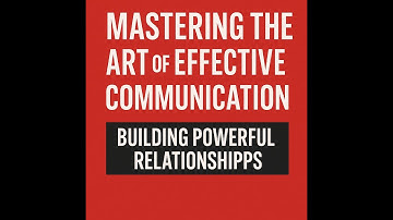 Mastering the Art of Effective Communication: Building Powerful Relationships