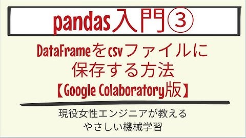 【6分で分かる】DataFrameをcsvファイルに保存する方法【Google Colaboratory版】_pandas入門 第3回