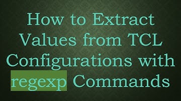 How to Extract Values from TCL Configurations with regexp Commands