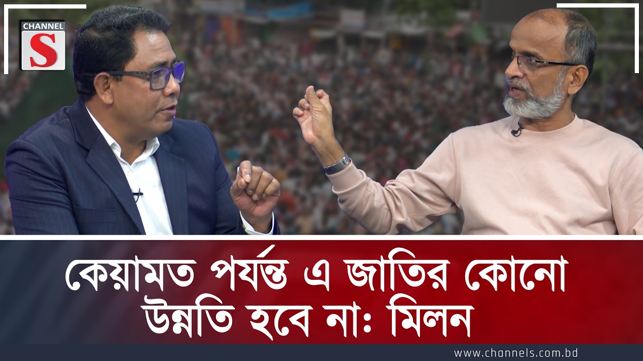 কেয়ামত পর্যন্ত এ জাতির কোনো উন্নতি হবে না: মিলন | Channel S