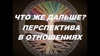 Перспектива в отношениях. Итог, к чему приведут наши отношения. Гадание на любовь.