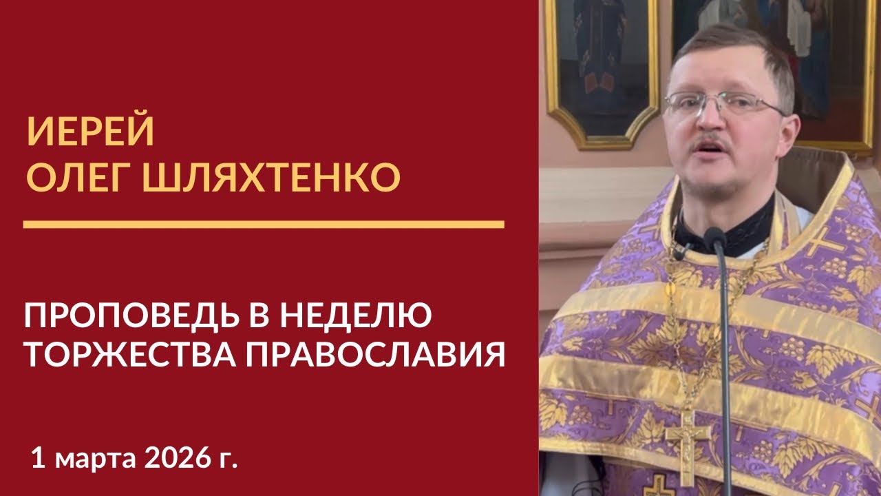 Проповедь иерея Олега Шляхтенко в Неделю Торжества Православия
