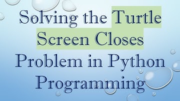 Solving the Turtle Screen Closes Problem in Python Programming