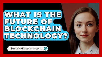 What Is The Future Of Blockchain Technology? - SecurityFirstCorp.com
