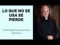 LO QUE NO SE USA SE PIERDE, Reflexión Padre Ángel Espinosa de los Monteros