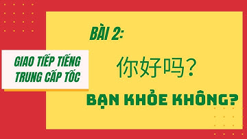 BÀI 2 - Tự học giao tiếp tiếng Trung cấp tốc từ A-Z _ NHẬP MÔN - 第二课 --你好吗? Bạn khỏe không?
