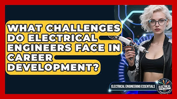 What Challenges Do Electrical Engineers Face in Career Development?